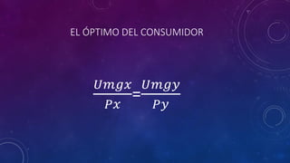 EL ÓPTIMO DEL CONSUMIDOR



     𝑈𝑚𝑔𝑥 𝑈𝑚𝑔𝑦
         =
      𝑃𝑥   𝑃𝑦
 