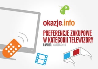 PREFERENCJE ZAKUPOWE
W KATEGORII TELEWIZORY
RAPORT / MARZEC 2013
 