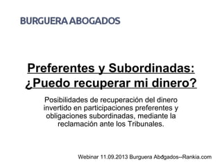 Preferentes y Subordinadas:
¿Puedo recuperar mi dinero?
Posibilidades de recuperación del dinero
invertido en participaciones preferentes y
obligaciones subordinadas, mediante la
reclamación ante los Tribunales.

Webinar 11.09.2013 Burguera Abogados--Rankia.com
1

 