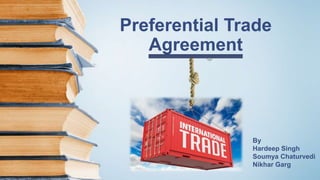 Preferential Trade
Agreement
By
Hardeep Singh
Soumya Chaturvedi
Nikhar Garg
 
