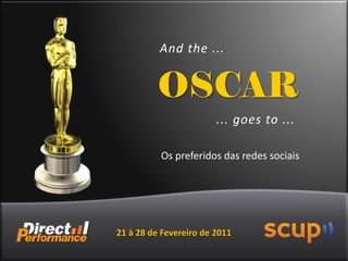 And the ...


          OSCAR
                        ... goes to ...

          Os preferidos das redes sociais




21 à 28 de Fevereiro de 2011
 