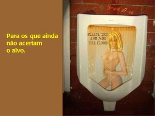 Para os que ainda  não acertam  o alvo. 