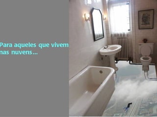 Para aqueles que vivem  nas nuvens... 