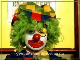 Gosto do cheiro do povo na rua
 