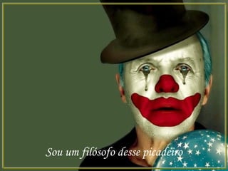 Sou um filósofo desse picadeiro
 