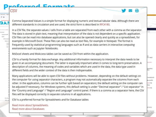 Preferred Formats
Text documents • PDF/A (.pdf)
• ODT (.odt)
• Microsoft Word (.doc)
• Office Open XML (.docx)
• Rich Text File (.rtf)
• PDF other than PDF/A (.pdf)
Geographical
Information (GIS)
• GML (.gml)
• MIF/MID
(.mif/mid)
• Esri Shapefiles (.shp & related files)
• MapInfo (.tab & related files)
• KML (.kml)
• Esri Geodatabase (.gdb)
• Project files/Workspaces (.mxd, .wor,
.qgs)
Spreadsheets • ODS (.ods)
• CSV (.csv)
• Microsoft Excel (.xls)
• Office Open XML Workbook (.xlsx)
• PDF/A (.pdf)
Preferred Format Non-preferred Format
3D • WaveFront Object
(.obj)
• Polygon file
format (.ply)
• X3D (.x3d)
• COLLADA (.dae)
• Autodesk FBX (.fbx)
• Blender (.blend)
• 3D PDF (.pdf)
 