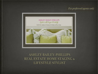 For preferred agents only




  ASHLEY BAILEY-PHILLIPS
REAL ESTATE HOME STAGING &
     LIFESTYLE STYLIST
 