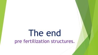 The end
pre fertilization structures.
 