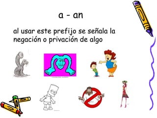 a - an
al usar este prefijo se señala la
negación o privación de algo
 