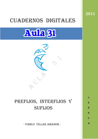cuadernos DIGITALES
Prefijos, interfijos y
Sufijos
- Pablo villar amador -
2011
L
E
N
G
U
A
 
