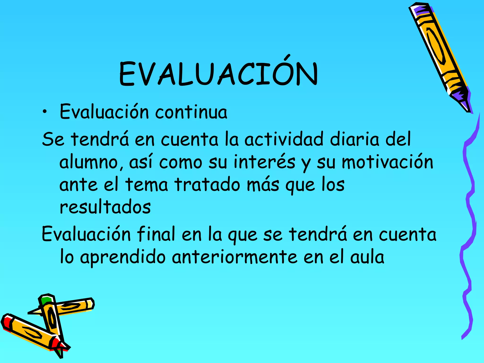 EVALUACIÓN
• Evaluación continua
Se tendrá en cuenta la actividad diaria del
  alumno, así como su interés y su motivación
  ante el tema tratado más que los
  resultados
Evaluación final en la que se tendrá en cuenta
  lo aprendido anteriormente en el aula
 