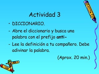 Actividad 3 <ul><li>DICCIONARIO.  </li></ul><ul><li>Abre el diccionario y busca una palabra con el prefijo  anti-   </li><...
