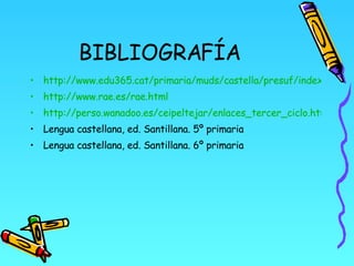 BIBLIOGRAFÍA <ul><li>http://www.edu365.cat/primaria/muds/castella/presuf/index.htm </li></ul><ul><li>http://www.rae.es/rae...