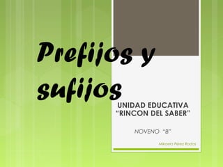 Prefijos y
sufijosUNIDAD EDUCATIVA
“RINCON DEL SABER”
NOVENO “B”
Mikaela Pérez Rodas
 