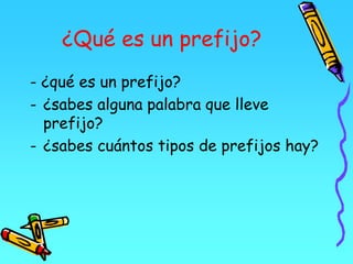 ¿Qué es un prefijo?
- ¿qué es un prefijo?
- ¿sabes alguna palabra que lleve
prefijo?
- ¿sabes cuántos tipos de prefijos hay?
 