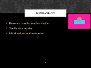✓ These are complex medical devices
✓ Needle stick injuries
✓ Additional protection required
DISADVANTAGES
26
 