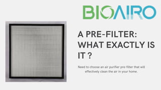 A PRE-FILTER:
WHAT EXACTLY IS
IT ?
Need to choose an air purifier pre-filter that will
effectively clean the air in your home.
 