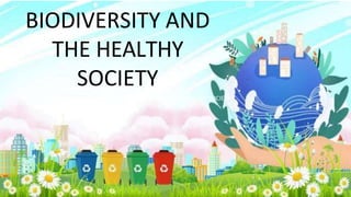 BIODIVERSITY AND
THE HEALTHY
SOCIETY
BIODIVERSITY AND THE HEALTHY SOCIETY
 