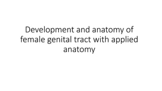 Development and anatomy of
female genital tract with applied
anatomy
 