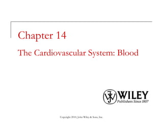 Copyright 2010, John Wiley & Sons, Inc.
Chapter 14
The Cardiovascular System: Blood
 