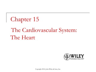Copyright 2010, John Wiley & Sons, Inc.
Chapter 15
The Cardiovascular System:
The Heart
 