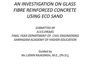 AN INVESTIGATION ON GLASS
FIBRE REINFORCED CONCRETE
USING ECO SAND
 