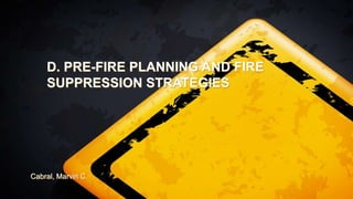 D. PRE-FIRE PLANNING AND FIRE
SUPPRESSION STRATEGIES
Cabral, Marvin C.
 