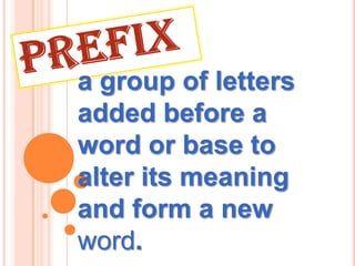 a group of letters
added before a
word or base to
alter its meaning
and form a new
word.
 