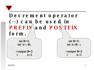 Decrement operator (--) can be used in  PREFIX  and  POSTFIX  form. int B=3; int A=--B; //output B=2 //  A=2 int B=3; int A=B- -; //output B=2 //  A=3 