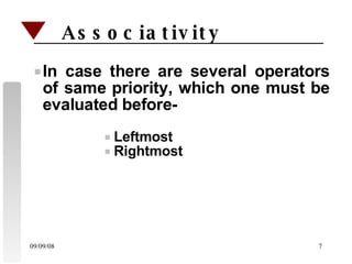 Associativity  In case there are several operators of same priority, which one must be evaluated before- Leftmost Rightmost 