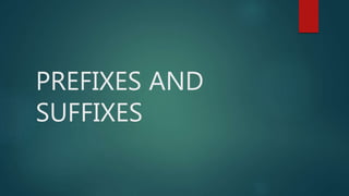 PREFIXES AND
SUFFIXES
 