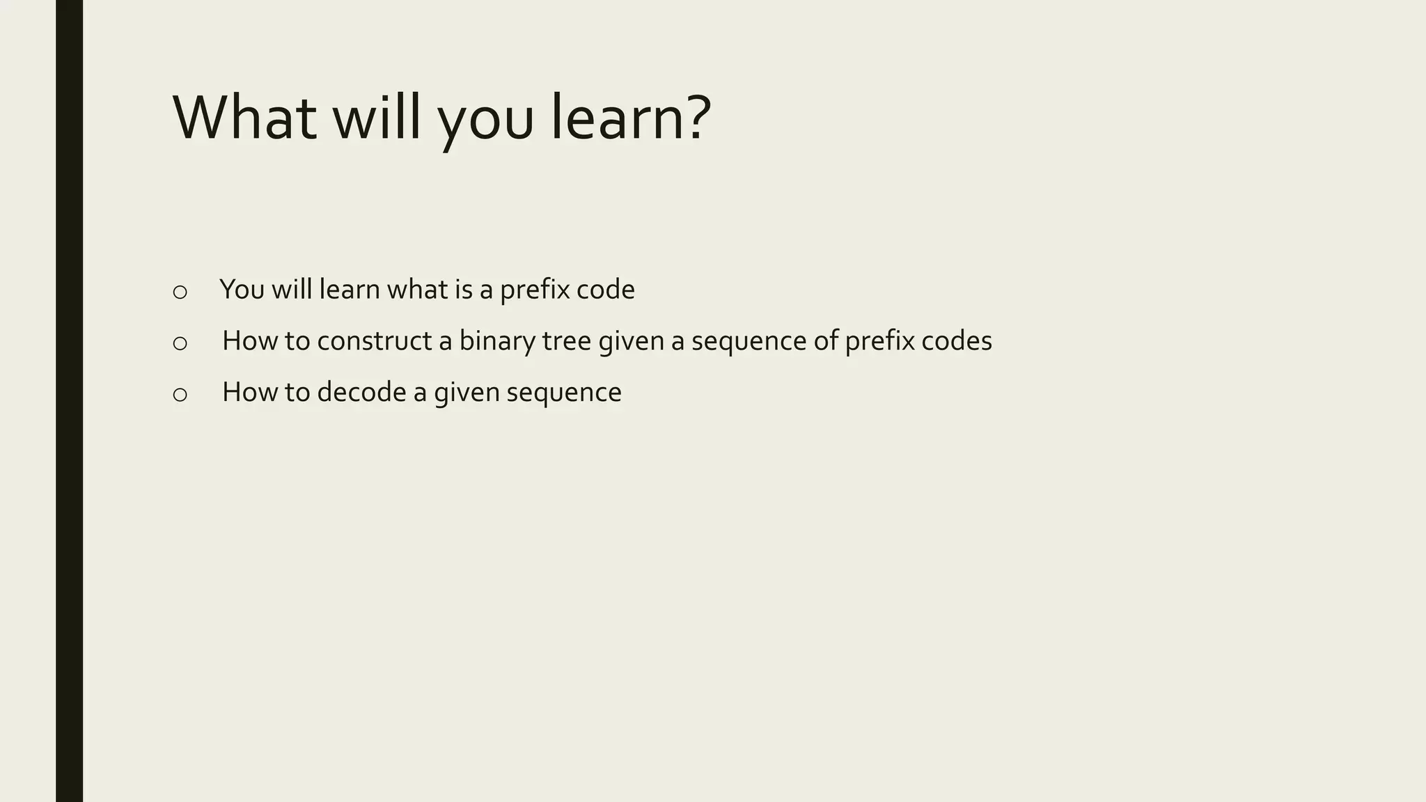 What will you learn?
o You will learn what is a prefix code
o How to construct a binary tree given a sequence of prefix codes
o How to decode a given sequence
 