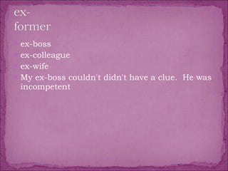 ex-boss  ex-colleague  ex-wife  My ex-boss couldn't didn't have a clue.  He was incompetent 