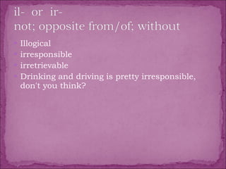Illogical irresponsible  irretrievable Drinking and driving is pretty irresponsible, don't you think? 