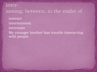 interact  international  interstate  My younger brother has trouble interacting with people. 