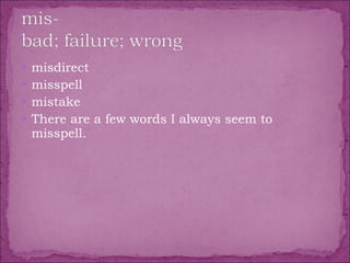 misdirect  misspell  mistake  There are a few words I always seem to misspell. 