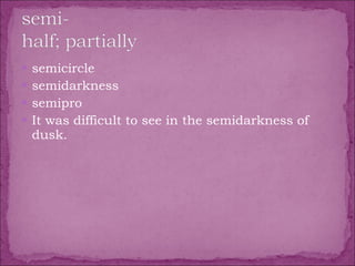 semicircle  semidarkness  semipro  It was difficult to see in the semidarkness of dusk. 