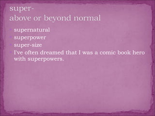 supernatural  superpower  super-size  I've often dreamed that I was a comic book hero with superpowers. 