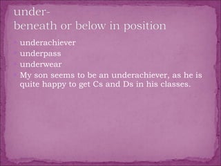 underachiever  underpass  underwear  My son seems to be an underachiever, as he is quite happy to get Cs and Ds in his classes. 