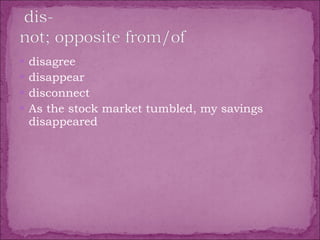 disagree  disappear  disconnect  As the stock market tumbled, my savings disappeared 