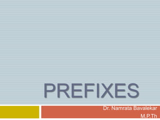 PREFIXES
Dr. Namrata Bavalekar
M.P.Th
 