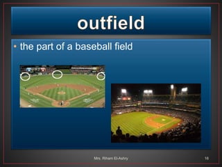 • the part of a baseball field
Mrs. Riham El-Ashry 16
 