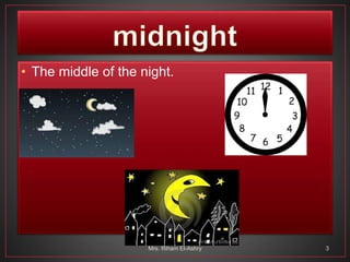• The middle of the night.
Mrs. Riham El-Ashry 3
 