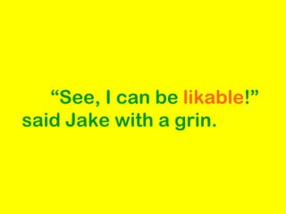 “ See, I can be  likable !” said Jake with a grin. 