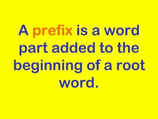 A  prefix  is a word part added to the beginning of a root word. 