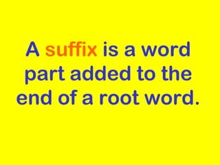 A  suffix  is a word part added to the end of a root word. 