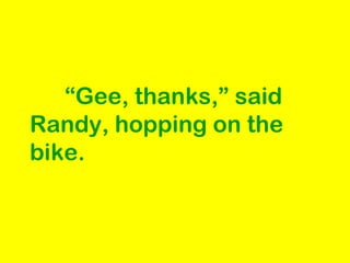 “Gee, thanks,” said
Randy, hopping on the
bike.
 