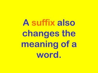 A suffix also
changes the
meaning of a
   word.
 