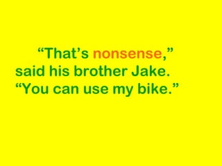 “That’s nonsense,”
said his brother Jake.
“You can use my bike.”
 