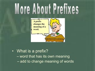• What is a prefix?
– word that has its own meaning
– add to change meaning of words
 